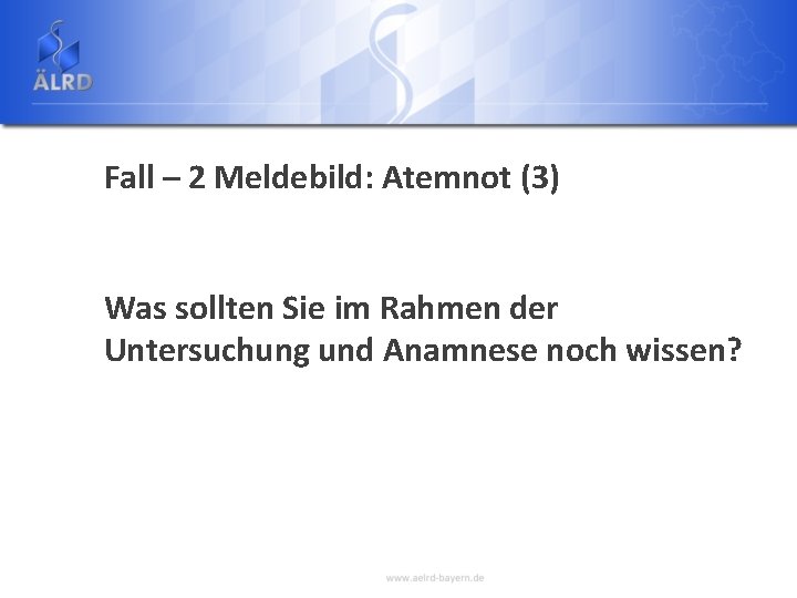 Fall – 2 Meldebild: Atemnot (3) Was sollten Sie im Rahmen der Untersuchung und