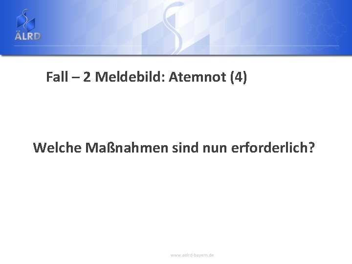 Fall – 2 Meldebild: Atemnot (4) Welche Maßnahmen sind nun erforderlich? 