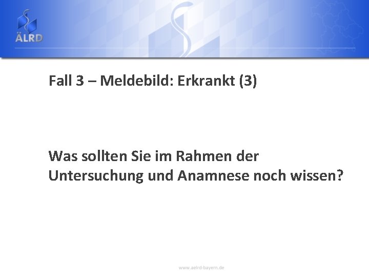 Fall 3 – Meldebild: Erkrankt (3) Was sollten Sie im Rahmen der Untersuchung und