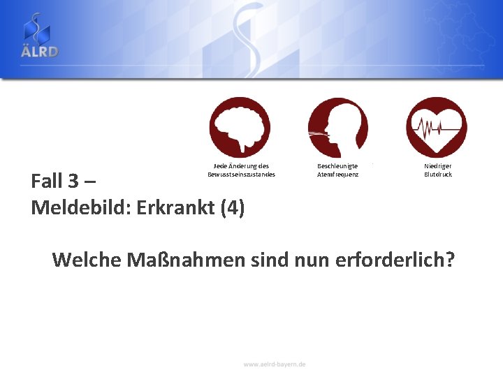 Jede Änderung des Bewusstseinszustandes Fall 3 – Meldebild: Erkrankt (4) Beschleunigte Atemfrequenz Niedriger Blutdruck