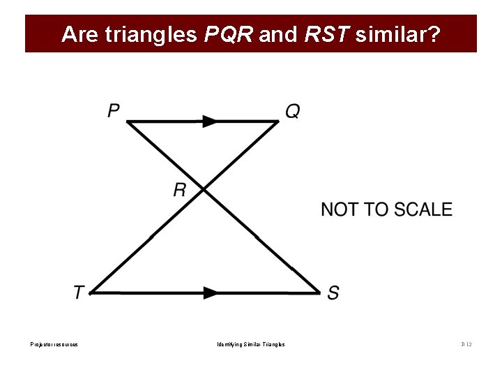 Are triangles PQR and RST similar? Projector resources Identifying Similar Triangles P-12 