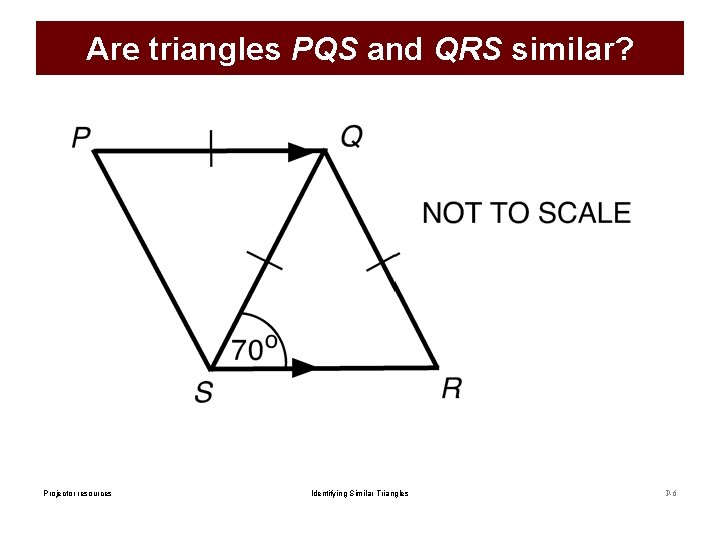 Are triangles PQS and QRS similar? Projector resources Identifying Similar Triangles P-6 