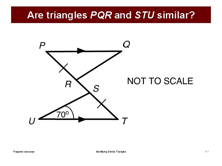 Are triangles PQR and STU similar? Projector resources Identifying Similar Triangles P-7 