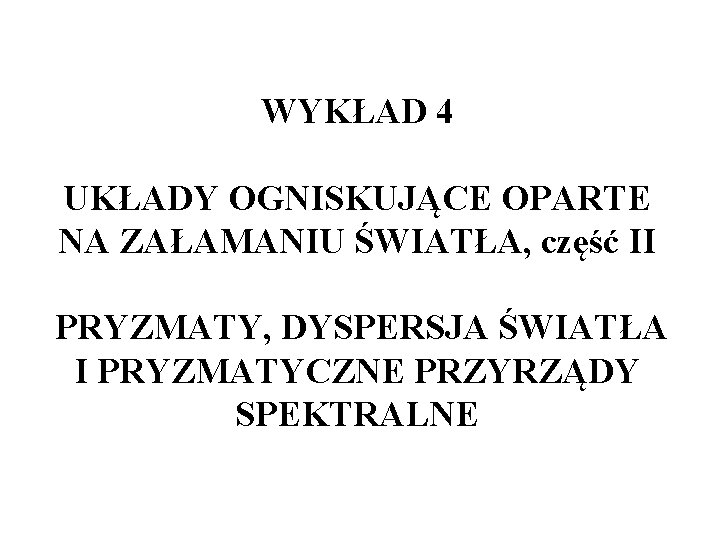 WYKŁAD 4 UKŁADY OGNISKUJĄCE OPARTE NA ZAŁAMANIU ŚWIATŁA, część II PRYZMATY, DYSPERSJA ŚWIATŁA I