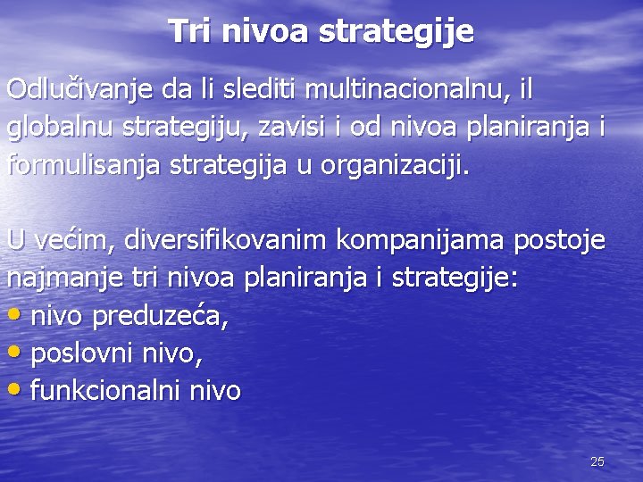 Tri nivoa strategije Odlučivanje da li slediti multinacionalnu, il globalnu strategiju, zavisi i od