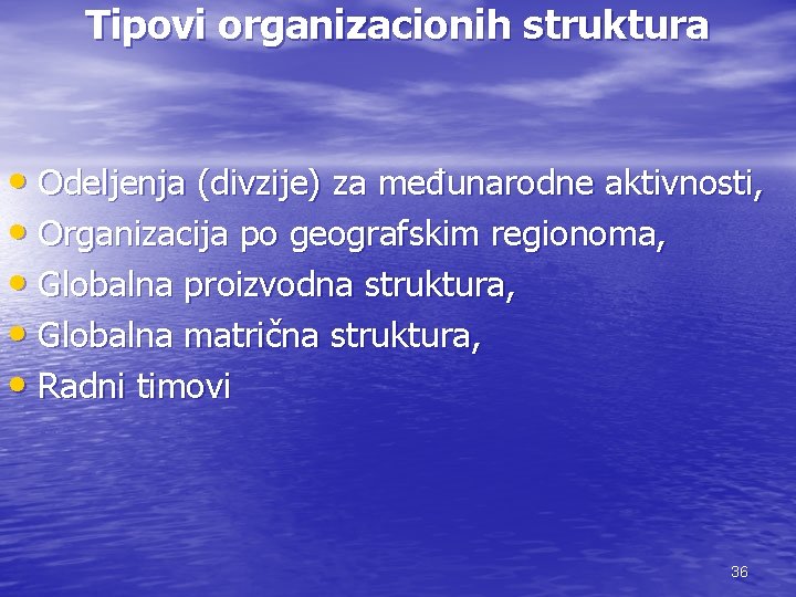 Tipovi organizacionih struktura • Odeljenja (divzije) za međunarodne aktivnosti, • Organizacija po geografskim regionoma,
