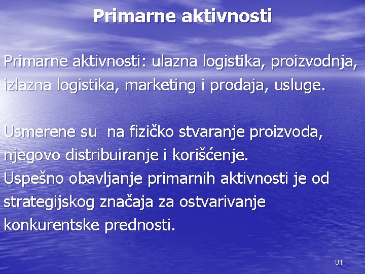 Primarne aktivnosti: ulazna logistika, proizvodnja, izlazna logistika, marketing i prodaja, usluge. Usmerene su na