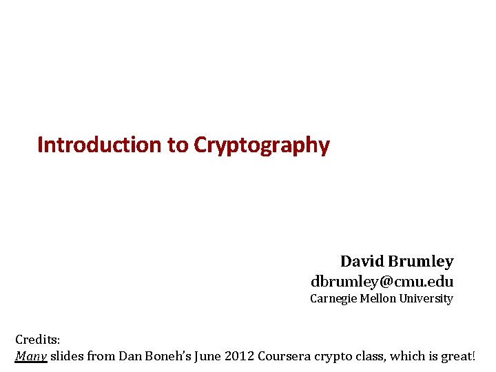 Introduction to Cryptography David Brumley dbrumley@cmu. edu Carnegie Mellon University Credits: Many slides from