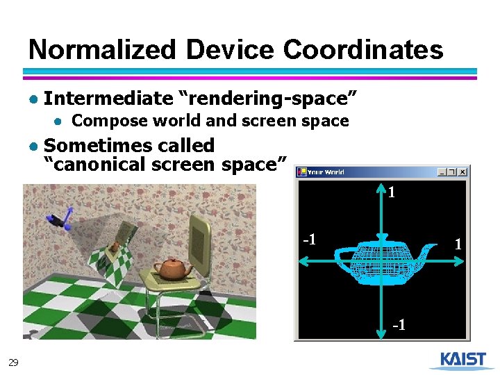 Normalized Device Coordinates ● Intermediate “rendering-space” ● Compose world and screen space ● Sometimes