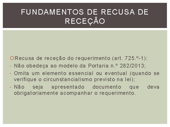 FUNDAMENTOS DE RECUSA DE RECEÇÃO Recusa de receção do requerimento (art. 725. º-1): - FUNDAMENTOS DE RECUSA DE RECEÇÃO Recusa de receção do requerimento (art. 725. º-1): -