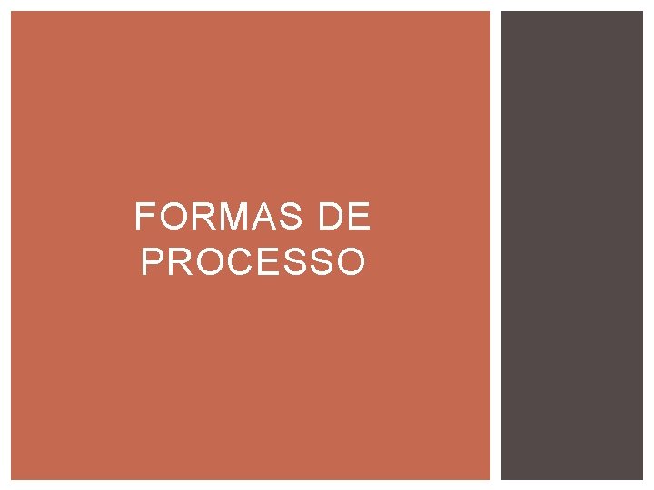 FORMAS DE PROCESSO FORMAS DE PROCESSO