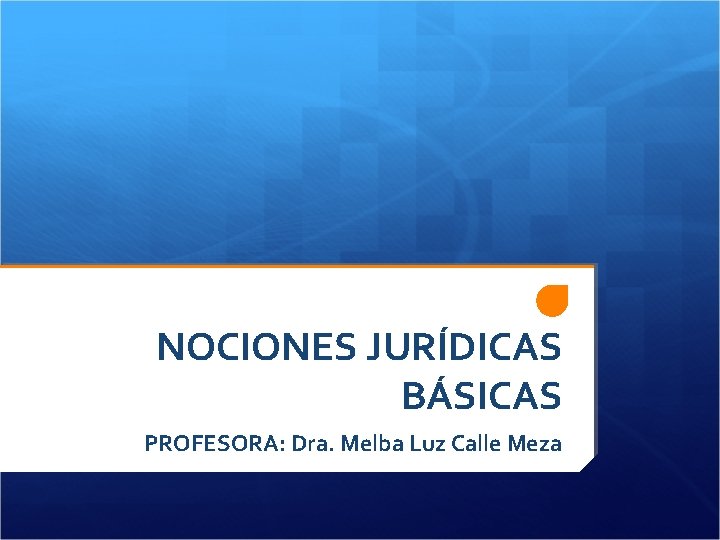 NOCIONES JURÍDICAS BÁSICAS PROFESORA: Dra. Melba Luz Calle Meza 
