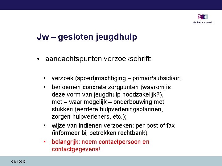 Jw – gesloten jeugdhulp • aandachtspunten verzoekschrift: • verzoek (spoed)machtiging – primair/subsidiair; • benoemen