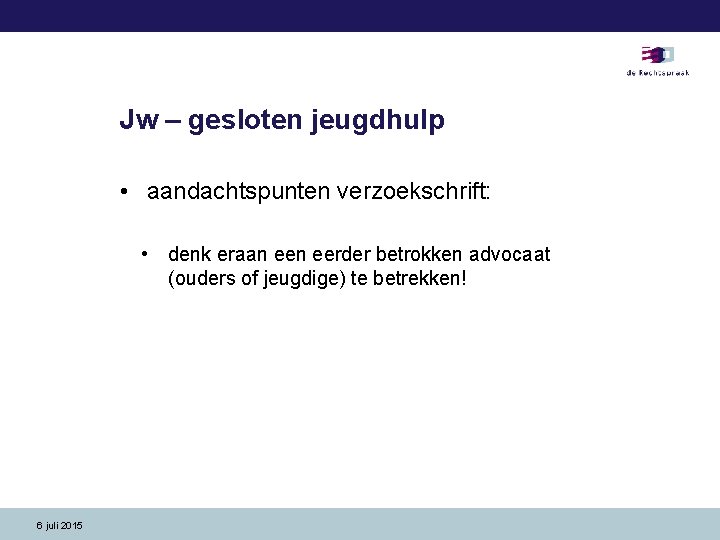 Jw – gesloten jeugdhulp • aandachtspunten verzoekschrift: • denk eraan eerder betrokken advocaat (ouders