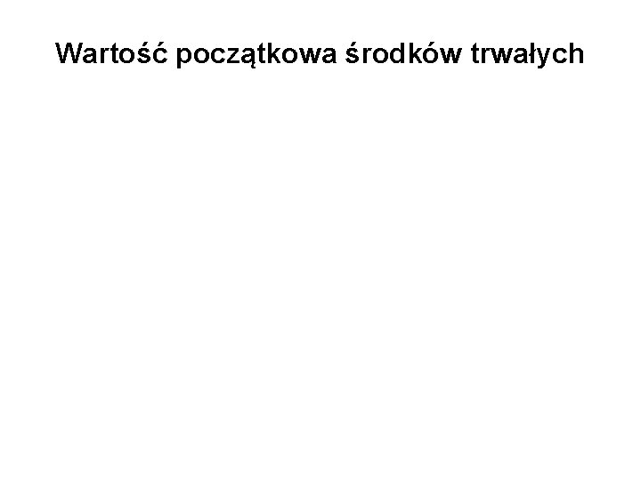 Wartość początkowa środków trwałych 