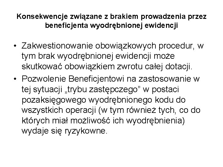 Konsekwencje związane z brakiem prowadzenia przez beneficjenta wyodrębnionej ewidencji • Zakwestionowanie obowiązkowych procedur, w Konsekwencje związane z brakiem prowadzenia przez beneficjenta wyodrębnionej ewidencji • Zakwestionowanie obowiązkowych procedur, w