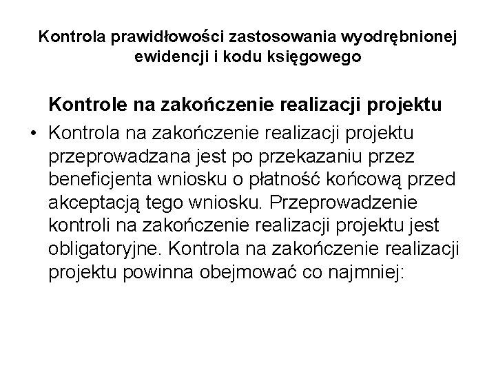 Kontrola prawidłowości zastosowania wyodrębnionej ewidencji i kodu księgowego Kontrole na zakończenie realizacji projektu • Kontrola prawidłowości zastosowania wyodrębnionej ewidencji i kodu księgowego Kontrole na zakończenie realizacji projektu •
