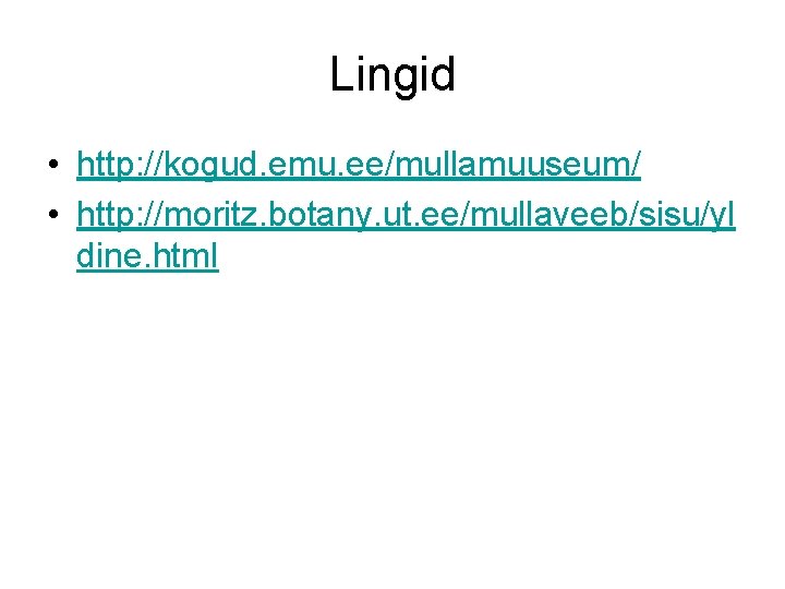 Lingid • http: //kogud. emu. ee/mullamuuseum/ • http: //moritz. botany. ut. ee/mullaveeb/sisu/yl dine. html