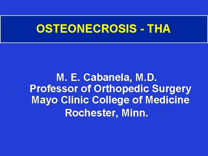 OSTEONECROSIS - THA M. E. Cabanela, M. D. Professor of Orthopedic Surgery Mayo Clinic