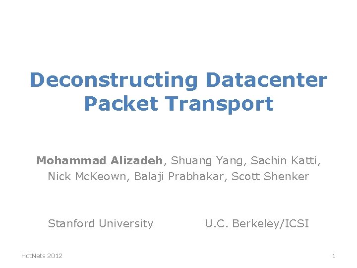 Deconstructing Datacenter Packet Transport Mohammad Alizadeh, Shuang Yang, Sachin Katti, Nick Mc. Keown, Balaji Deconstructing Datacenter Packet Transport Mohammad Alizadeh, Shuang Yang, Sachin Katti, Nick Mc. Keown, Balaji