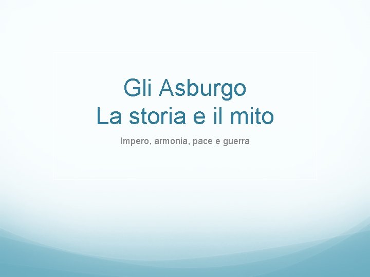 Gli Asburgo La storia e il mito Impero, armonia, pace e guerra 
