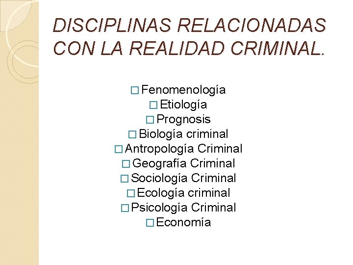 DISCIPLINAS RELACIONADAS CON LA REALIDAD CRIMINAL. � Fenomenología � Etiología � Prognosis � Biología