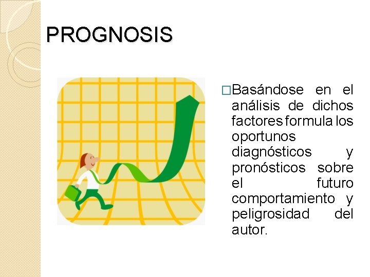 PROGNOSIS �Basándose en el análisis de dichos factores formula los oportunos diagnósticos y pronósticos