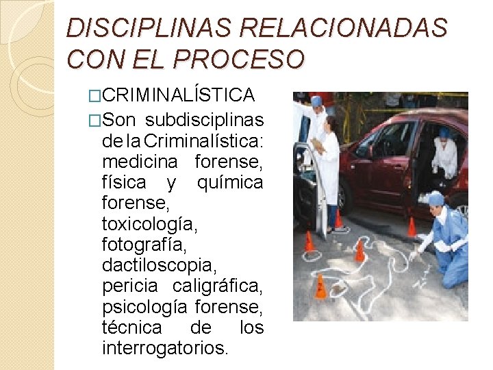 DISCIPLINAS RELACIONADAS CON EL PROCESO �CRIMINALÍSTICA �Son subdisciplinas de la Criminalística: medicina forense, física