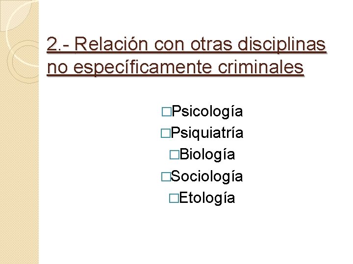 2. - Relación con otras disciplinas no específicamente criminales �Psicología �Psiquiatría �Biología �Sociología �Etología