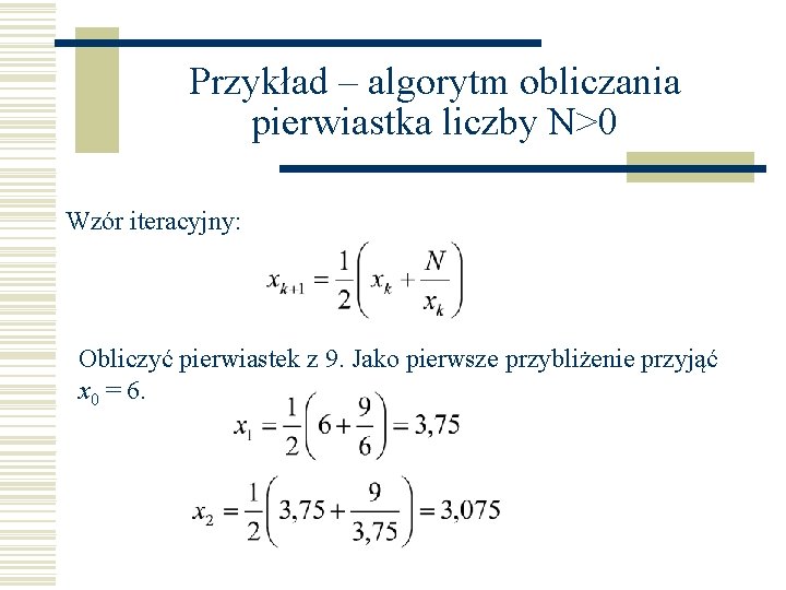 Przykład – algorytm obliczania pierwiastka liczby N>0 Wzór iteracyjny: Obliczyć pierwiastek z 9. Jako