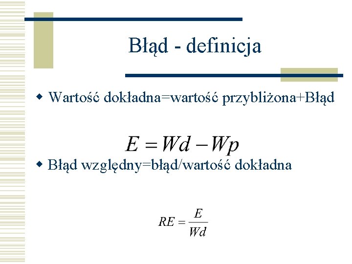 Błąd - definicja w Wartość dokładna=wartość przybliżona+Błąd względny=błąd/wartość dokładna 