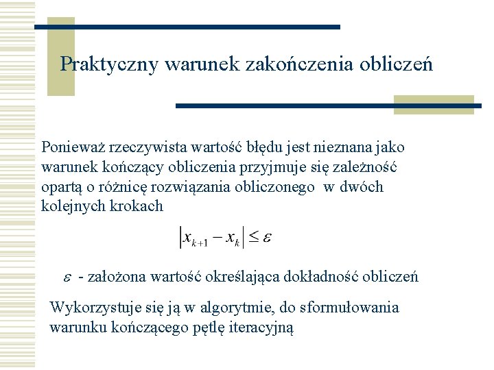 Praktyczny warunek zakończenia obliczeń Ponieważ rzeczywista wartość błędu jest nieznana jako warunek kończący obliczenia