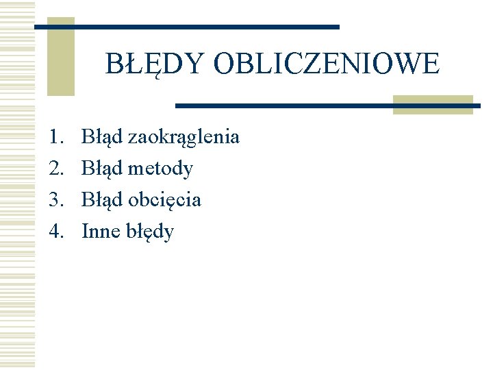 BŁĘDY OBLICZENIOWE 1. 2. 3. 4. Błąd zaokrąglenia Błąd metody Błąd obcięcia Inne błędy