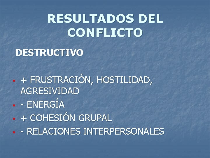 RESULTADOS DEL CONFLICTO DESTRUCTIVO § § + FRUSTRACIÓN, HOSTILIDAD, AGRESIVIDAD - ENERGÍA + COHESIÓN