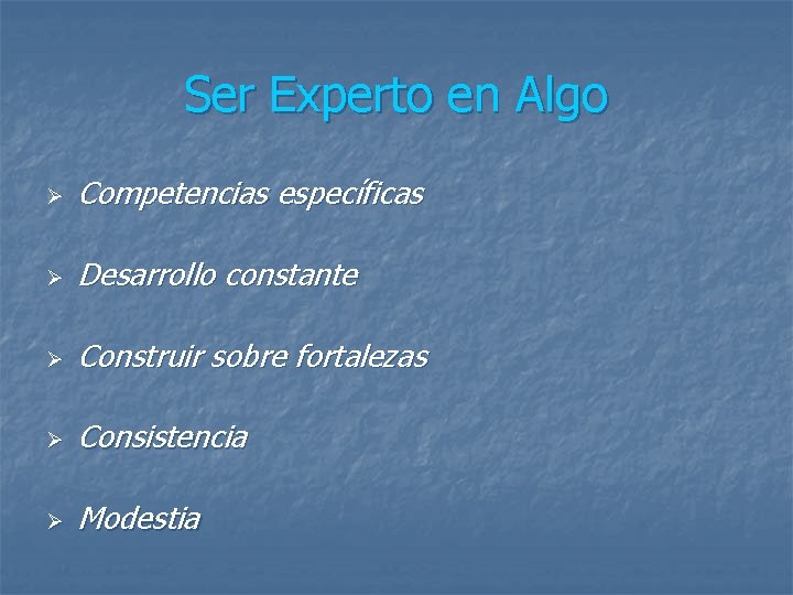 Ser Experto en Algo Ø Competencias específicas Ø Desarrollo constante Ø Construir sobre fortalezas