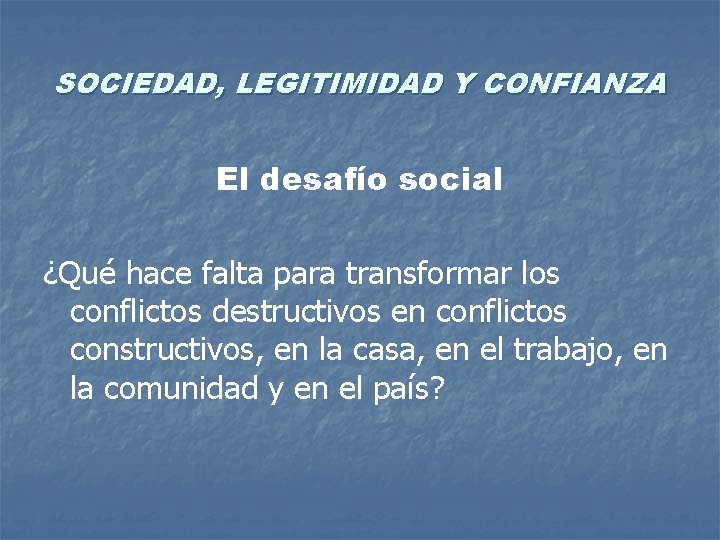 SOCIEDAD, LEGITIMIDAD Y CONFIANZA El desafío social ¿Qué hace falta para transformar los conflictos