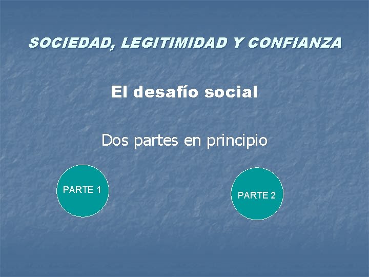 SOCIEDAD, LEGITIMIDAD Y CONFIANZA El desafío social Dos partes en principio PARTE 1 PARTE