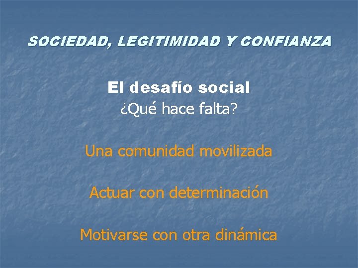 SOCIEDAD, LEGITIMIDAD Y CONFIANZA El desafío social ¿Qué hace falta? Una comunidad movilizada Actuar