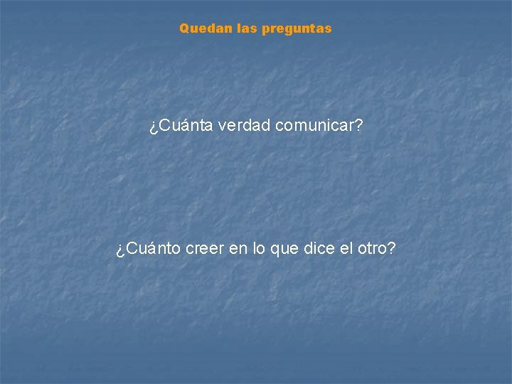 Quedan las preguntas ¿Cuánta verdad comunicar? ¿Cuánto creer en lo que dice el otro?