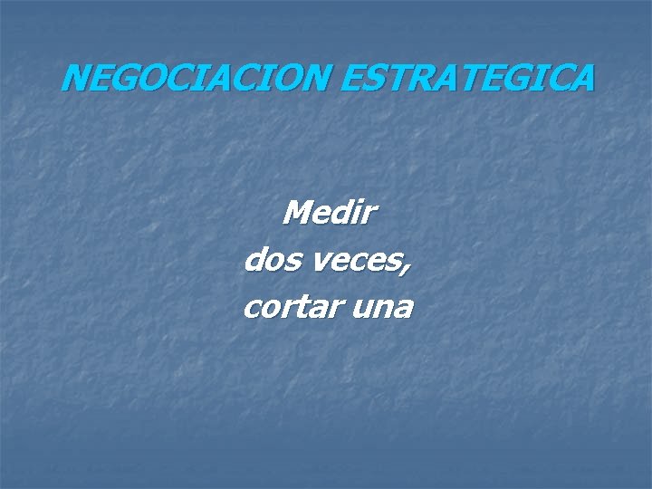 NEGOCIACION ESTRATEGICA Medir dos veces, cortar una 