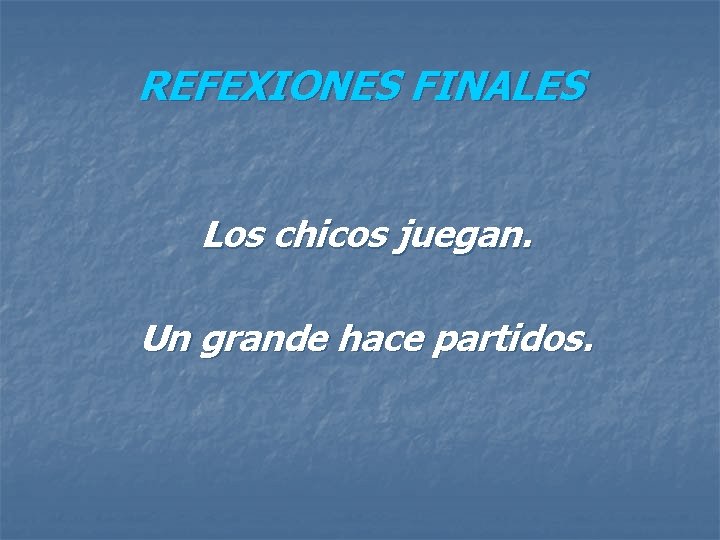 REFEXIONES FINALES Los chicos juegan. Un grande hace partidos. 