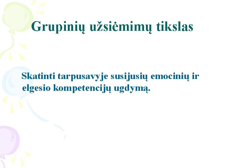 Grupinių užsiėmimų tikslas Skatinti tarpusavyje susijusių emocinių ir elgesio kompetencijų ugdymą. 