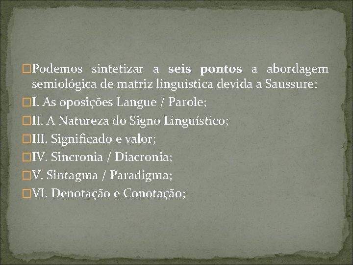 �Podemos sintetizar a seis pontos a abordagem semiológica de matriz linguística devida a Saussure: