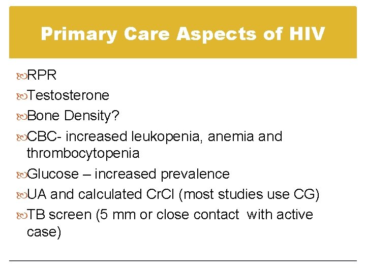 Primary Care Aspects of HIV RPR Testosterone Bone Density? CBC- increased leukopenia, anemia and Primary Care Aspects of HIV RPR Testosterone Bone Density? CBC- increased leukopenia, anemia and