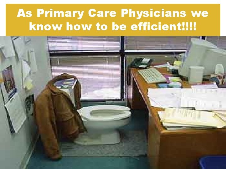 As Primary Care Physicians we know how to be efficient!!!! As Primary Care Physicians we know how to be efficient!!!!