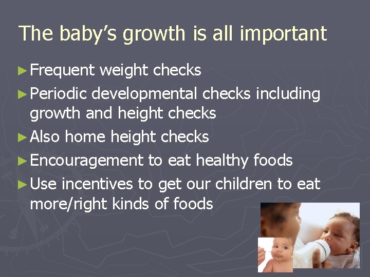 The baby’s growth is all important ► Frequent weight checks ► Periodic developmental checks