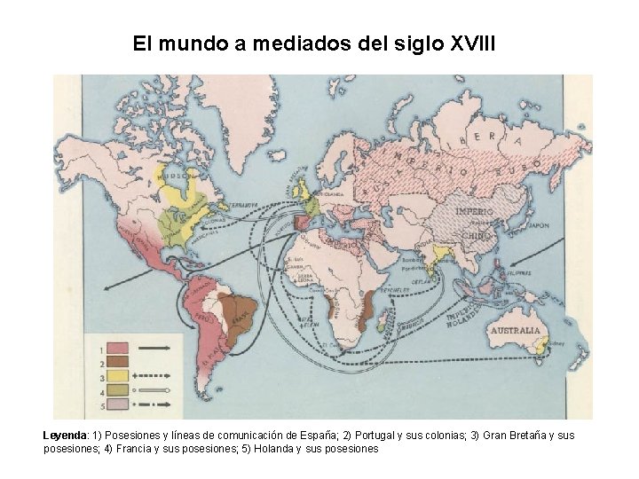 El mundo a mediados del siglo XVIII Leyenda: 1) Posesiones y líneas de comunicación