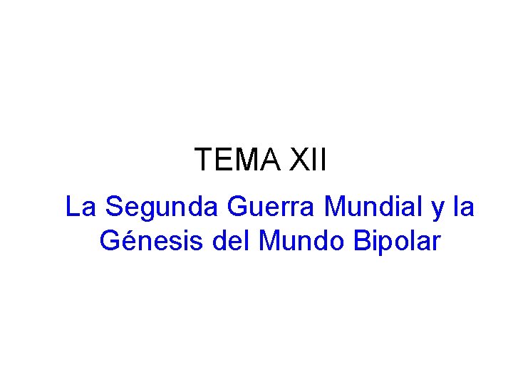 TEMA XII La Segunda Guerra Mundial y la Génesis del Mundo Bipolar 