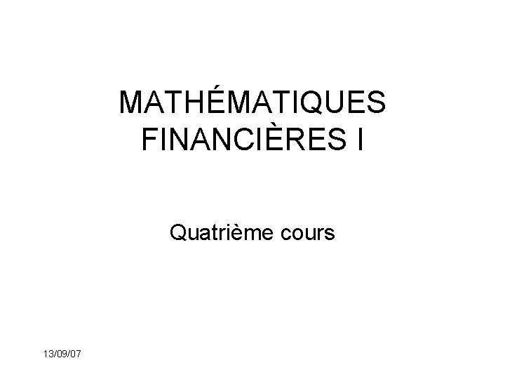 MATHÉMATIQUES FINANCIÈRES I Quatrième cours 13/09/07 