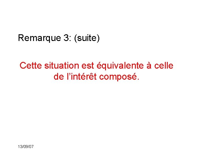 Remarque 3: (suite) Cette situation est équivalente à celle de l’intérêt composé. 13/09/07 